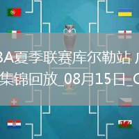 08月15日CBA夏季聯賽庫爾勒站 廣東76-63青島 全場集錦
