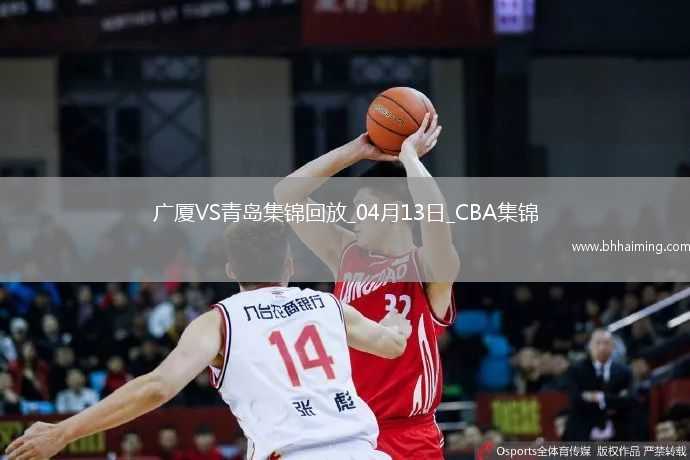 04月13日CBA季后賽1/4決賽G1廣廈-青島精彩鏡頭
