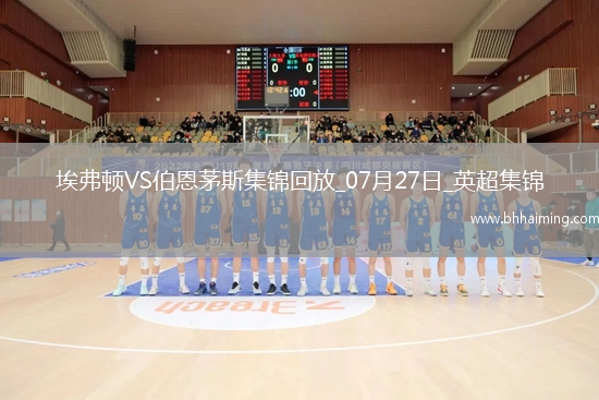 英超夏季賽-比林破門瓦塔拉建功伯恩茅斯3-0埃弗頓