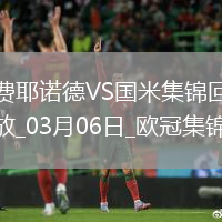 03月06日歐冠1/8決賽首回合費耶諾德vs國際米蘭進球視頻
