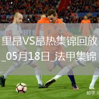 法甲-拉卡澤特梅開二度里昂2-0昂熱進入歐協(xié)聯(lián)附加賽區(qū)