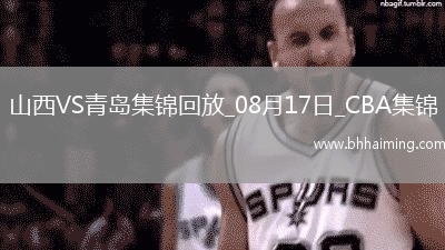 08月17日CBA夏季聯(lián)賽庫(kù)爾勒站山西85-80青島全場(chǎng)集錦