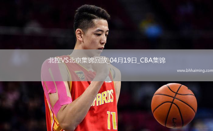 04月19日CBA季后賽1/4決賽G3 北控 - 北京 精彩鏡頭