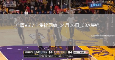 04月26日CBA季后賽半決賽G1 廣廈 - 遼寧 精彩鏡頭