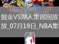 07月19日NBA夏季聯(lián)賽 掘金 - 湖人 精彩鏡頭
