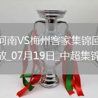 07月19日中超第17輪河南vs梅州客家片段