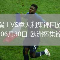 06月30日歐洲杯1/8決賽瑞士vs意大利進球視頻