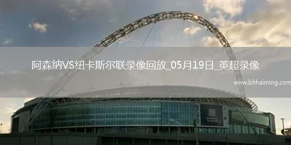 英超第37輪阿森納1-0紐卡斯爾聯