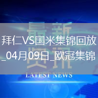 04月09日歐冠1/4決賽首回合拜仁慕尼黑vs國際米蘭進球視頻