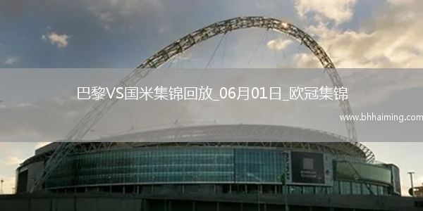 06月01日歐冠決賽巴黎圣日耳曼vs國際米蘭進球視頻