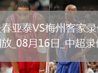 08月16日中超第21輪長(zhǎng)春亞泰vs梅州客家全場(chǎng)錄像