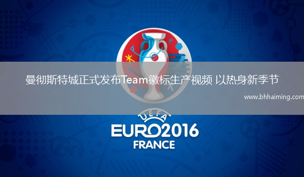 曼徹斯特城正式發布Team徽標生產視頻 以熱身新季節