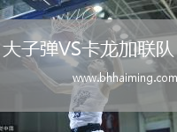 大子彈VS卡龍加聯(lián)隊(duì)