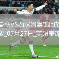 07月27日英超夏季賽曼聯vs西漢姆聯進球視頻