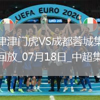 07月18日中超第17輪天津津門虎vs成都蓉城片段