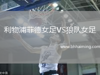 利物浦菲德女足VS狼隊女足