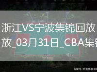 03月31日CBA常規賽 浙江 - 寧波 精彩鏡頭