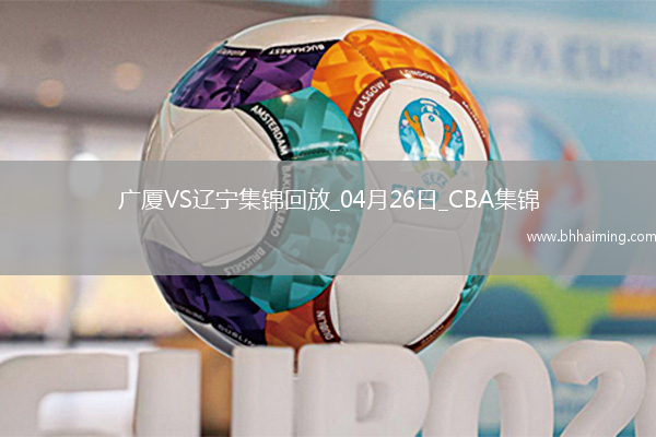 04月26日CBA季后賽半決賽G1 廣廈 - 遼寧 精彩鏡頭