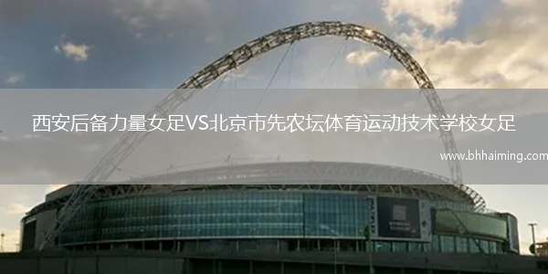 西安后備力量女足VS北京市先農壇體育運動技術學校女足