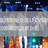 蒙特羅斯女足LFCVS格拉斯哥流浪者女足