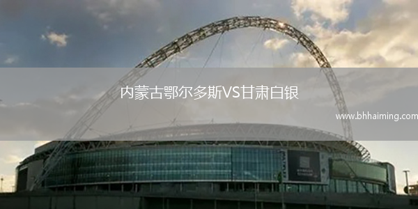 內(nèi)蒙古鄂爾多斯VS甘肅白銀