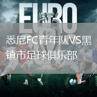 悉尼FC青年隊(duì)VS黑鎮(zhèn)市足球俱樂部
